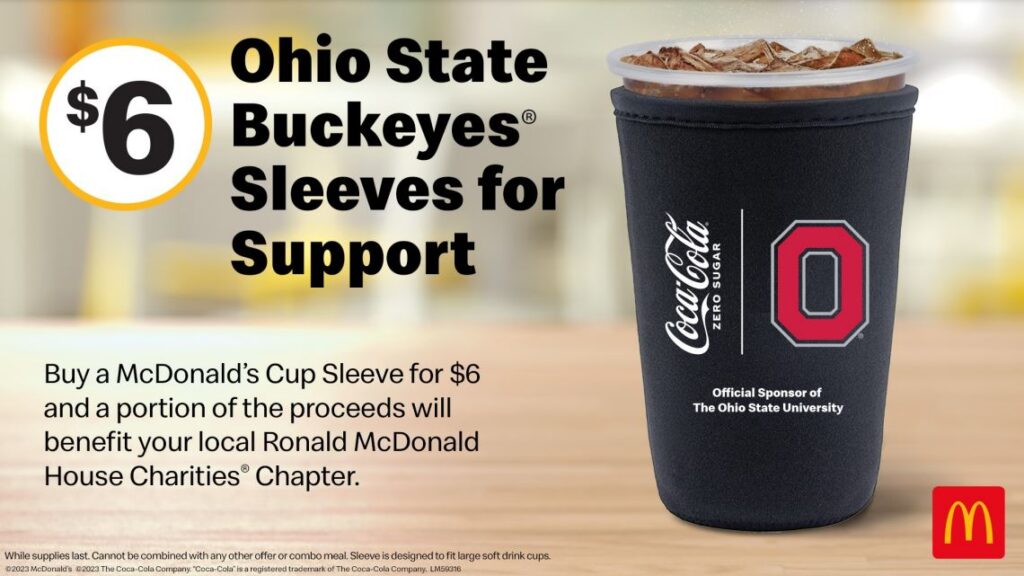 Visit your local McDonald's and purchase a limited edition Ohio State Buckeyes Sleeve for Support for $6. Sleeves for Support are available at local McDonald's, and a portion of the proceeds benefit Ronald McDonald House Charities. 